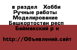  в раздел : Хобби. Ручные работы » Моделирование . Башкортостан респ.,Баймакский р-н